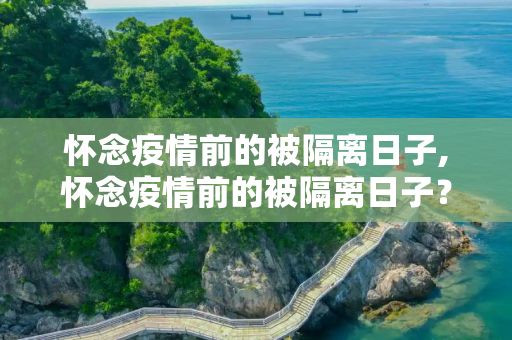 怀念疫情前的被隔离日子,怀念疫情前的被隔离日子？
