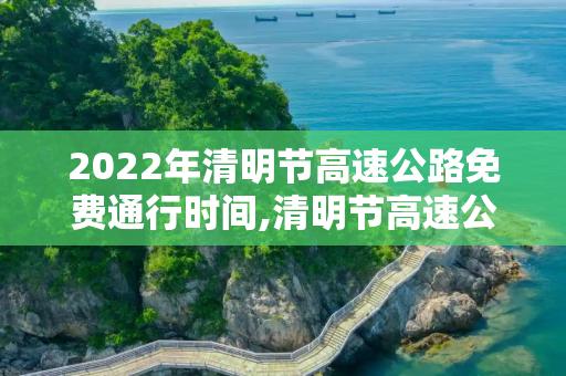 2022年清明节高速公路免费通行时间,清明节高速公路免费通行时间2022