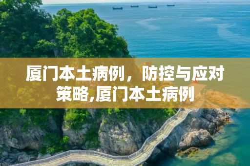 厦门本土病例，防控与应对策略,厦门本土病例