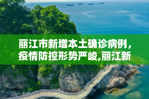 丽江市新增本土确诊病例，疫情防控形势严峻,丽江新增本土确诊