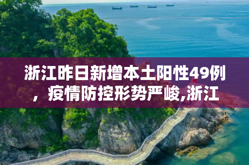 浙江昨日新增本土阳性49例，疫情防控形势严峻,浙江昨天新增本土阳性49例