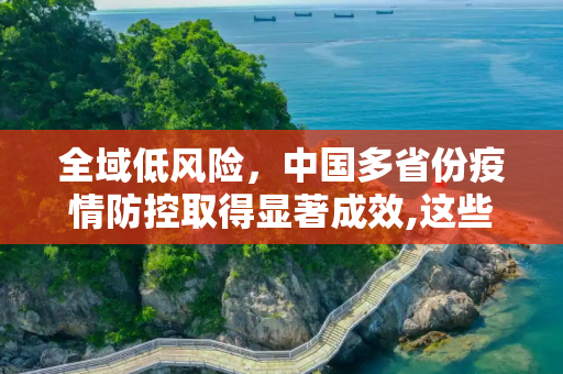 全域低风险，中国多省份疫情防控取得显著成效,这些省份全域低风险