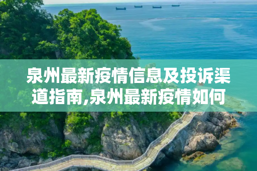 泉州最新疫情信息及投诉渠道指南,泉州最新疫情如何投诉的