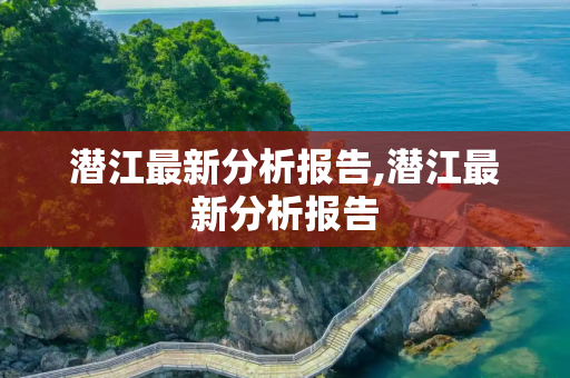 潜江最新分析报告,潜江最新分析报告