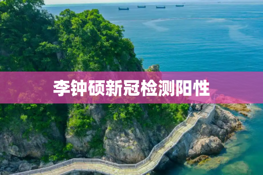 李钟硕新冠检测阳性