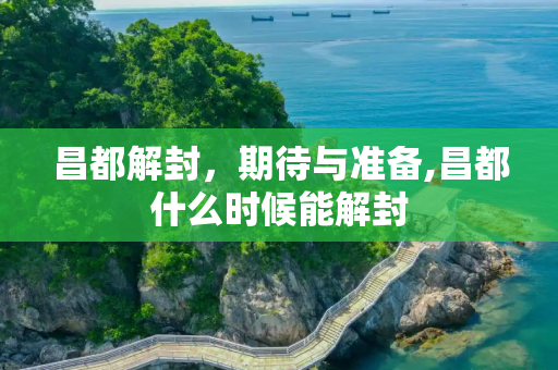 昌都解封，期待与准备,昌都什么时候能解封