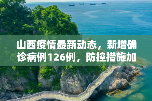 山西疫情最新动态，新增确诊病例126例，防控措施加强,山西新增确诊病例126例