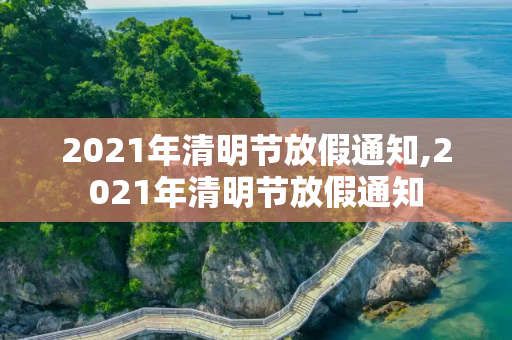 2021年清明节放假通知,2021年清明节放假通知