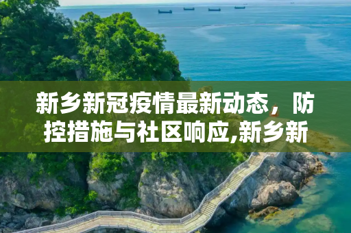 新乡新冠疫情最新动态，防控措施与社区响应,新乡新冠疫情最新消息