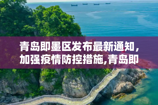 青岛即墨区发布最新通知，加强疫情防控措施,青岛即墨区最新通知疫情