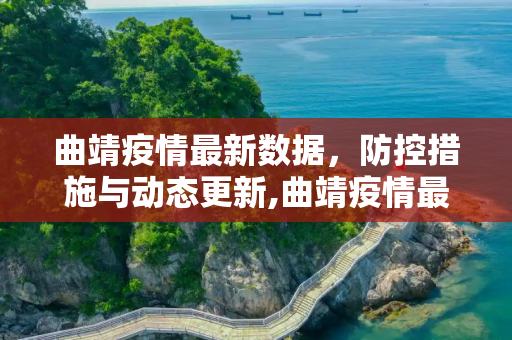 曲靖疫情最新数据，防控措施与动态更新,曲靖疫情最新数据