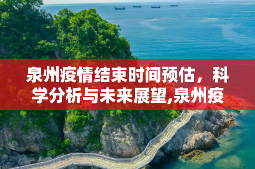 泉州疫情结束时间预估，科学分析与未来展望,泉州疫情结束时间预估