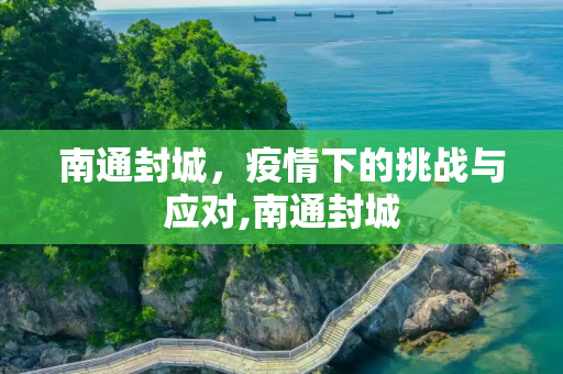 南通封城，疫情下的挑战与应对,南通封城