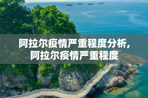 阿拉尔疫情严重程度分析,阿拉尔疫情严重程度