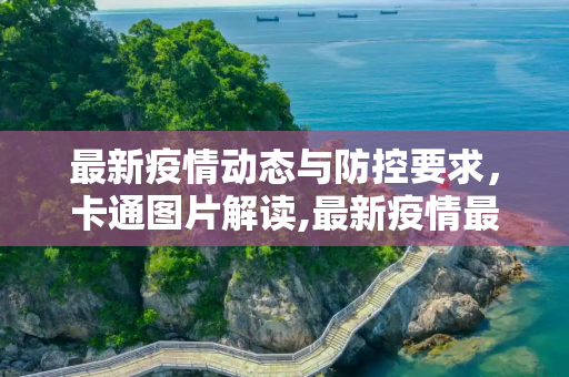 最新疫情动态与防控要求，卡通图片解读,最新疫情最新要求图片卡通