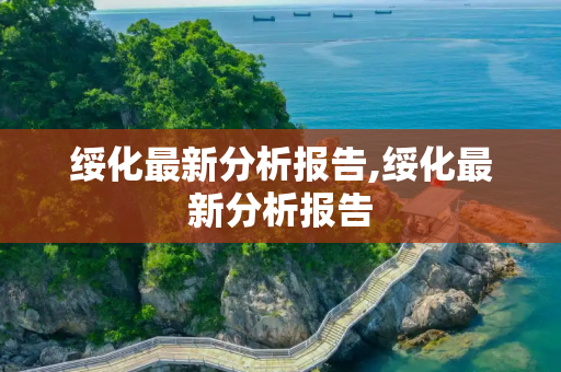 绥化最新分析报告,绥化最新分析报告