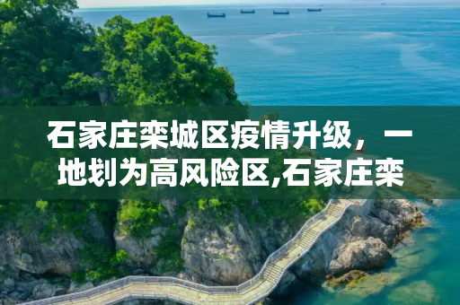 石家庄栾城区疫情升级，一地划为高风险区,石家庄栾城区一地划为高风险区