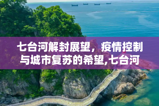 七台河解封展望，疫情控制与城市复苏的希望,七台河什么时候能解封