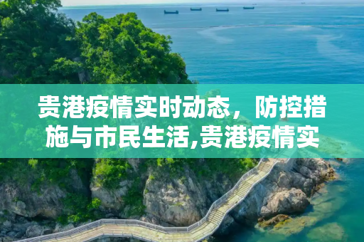 贵港疫情实时动态，防控措施与市民生活,贵港疫情实时动态