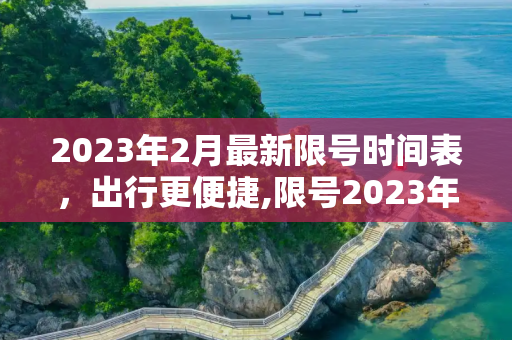 2023年2月最新限号时间表，出行更便捷,限号2023年2月最新限号时间表