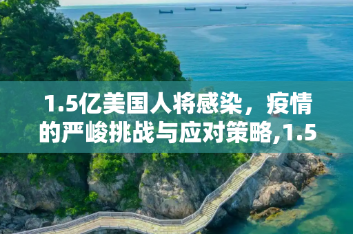 1.5亿美国人将感染，疫情的严峻挑战与应对策略,1.5亿美国人将感染