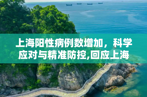 上海阳性病例数增加，科学应对与精准防控,回应上海阳性病例数增加