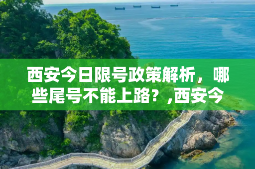 西安今日限号政策解析，哪些尾号不能上路？,西安今天限号是几和几