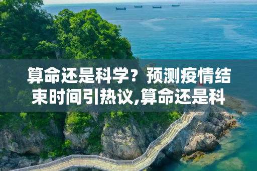 算命还是科学？预测疫情结束时间引热议,算命还是科学？预测疫情结束时间引热议