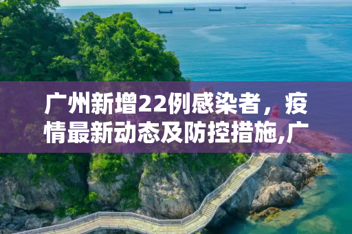 广州新增22例感染者，疫情最新动态及防控措施,广州新增22例感染者