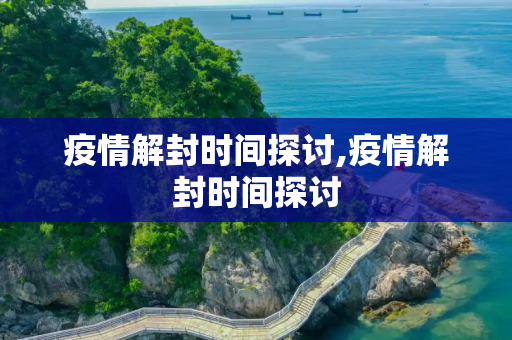 疫情解封时间探讨,疫情解封时间探讨