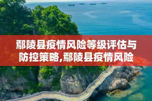 鄢陵县疫情风险等级评估与防控策略,鄢陵县疫情风险等级