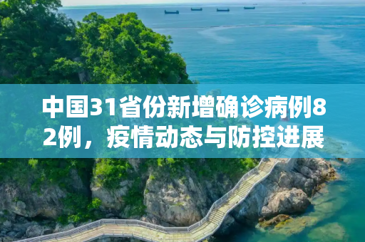 中国31省份新增确诊病例82例，疫情动态与防控进展,31省份新增确诊病例82例