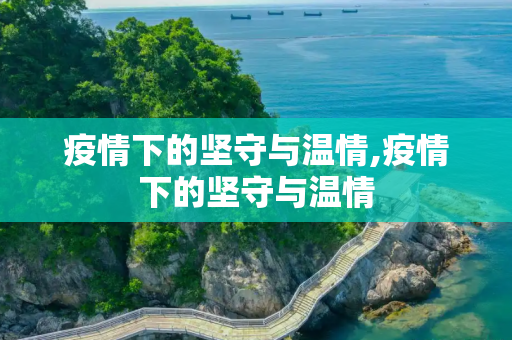 疫情下的坚守与温情,疫情下的坚守与温情