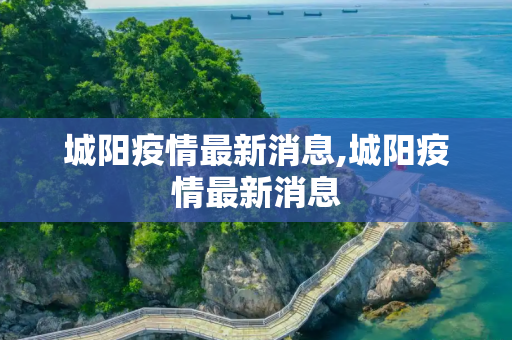 城阳疫情最新消息,城阳疫情最新消息