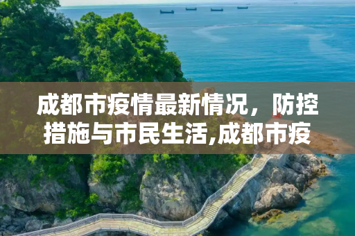 成都市疫情最新情况，防控措施与市民生活,成都市疫情最新情况