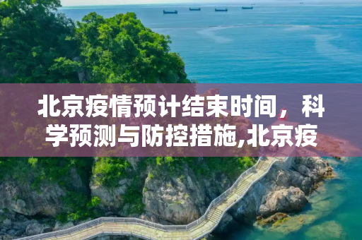 北京疫情预计结束时间，科学预测与防控措施,北京疫情预计结束时间