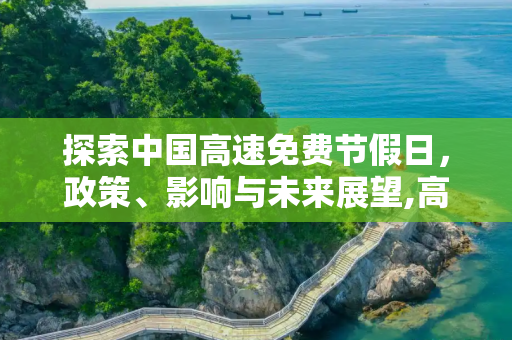 探索中国高速免费节假日，政策、影响与未来展望,高速免费节假日
