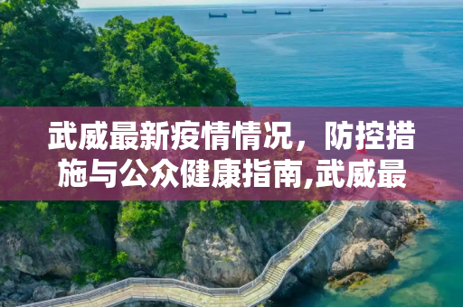 武威最新疫情情况，防控措施与公众健康指南,武威最新疫情情况