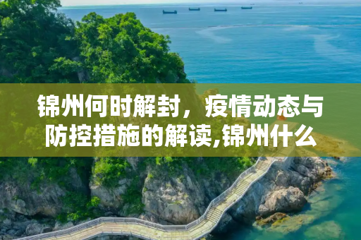 锦州何时解封，疫情动态与防控措施的解读,锦州什么时候能解封