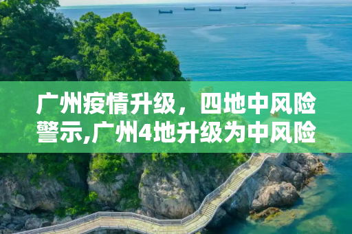 广州疫情升级，四地中风险警示,广州4地升级为中风险