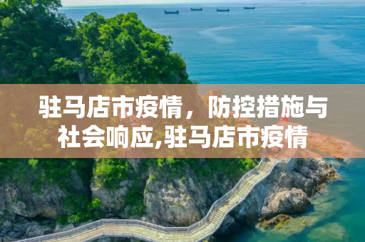 驻马店市疫情，防控措施与社会响应,驻马店市疫情