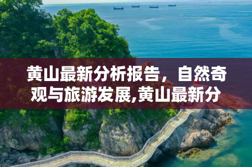 黄山最新分析报告，自然奇观与旅游发展,黄山最新分析报告