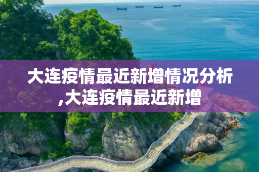 大连疫情最近新增情况分析,大连疫情最近新增