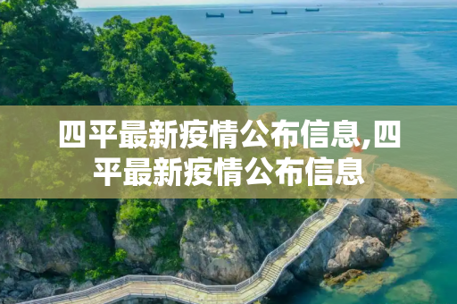 四平最新疫情公布信息,四平最新疫情公布信息