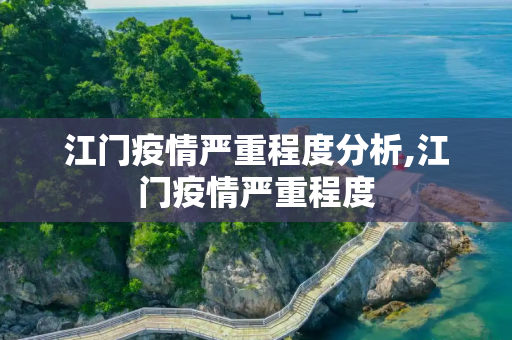 江门疫情严重程度分析,江门疫情严重程度