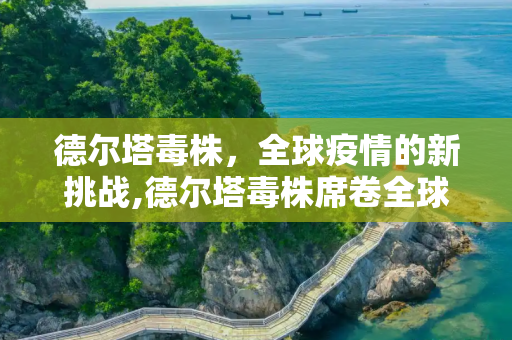 德尔塔毒株，全球疫情的新挑战,德尔塔毒株席卷全球