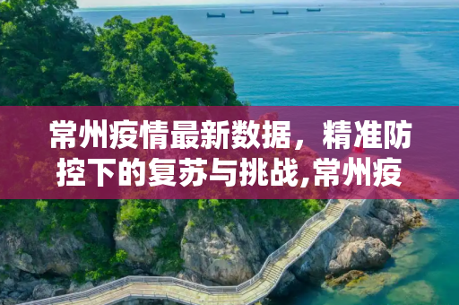 常州疫情最新数据，精准防控下的复苏与挑战,常州疫情最新数据