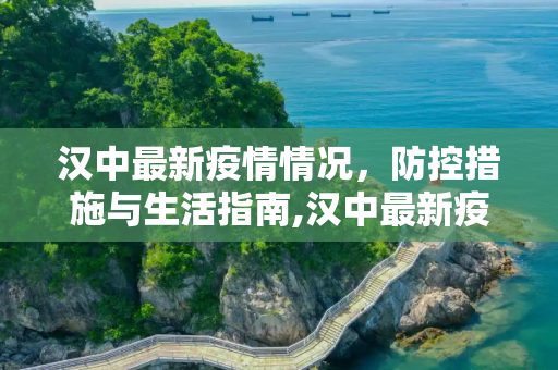 汉中最新疫情情况，防控措施与生活指南,汉中最新疫情情况