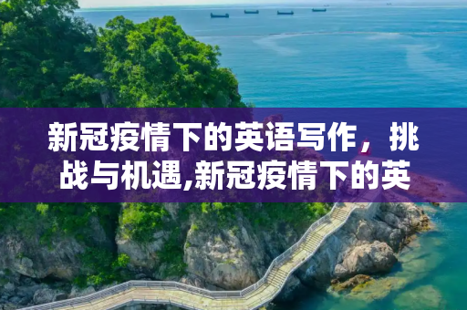 新冠疫情下的英语写作，挑战与机遇,新冠疫情下的英语写作
