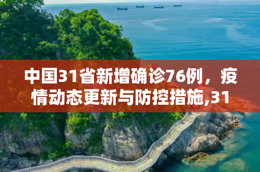 中国31省新增确诊76例，疫情动态更新与防控措施,31省新增确诊76例